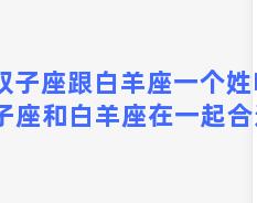 双子座跟白羊座一个姓嘛 双子座和白羊座在一起合适吗